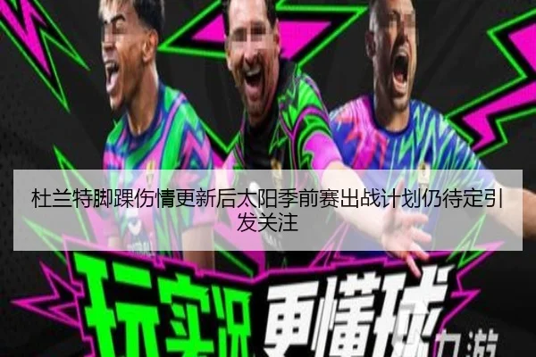 杜兰特脚踝伤情更新后太阳季前赛出战计划仍待定引发关注