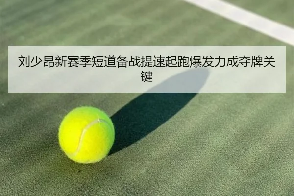 刘少昂新赛季短道备战提速起跑爆发力成夺牌关键